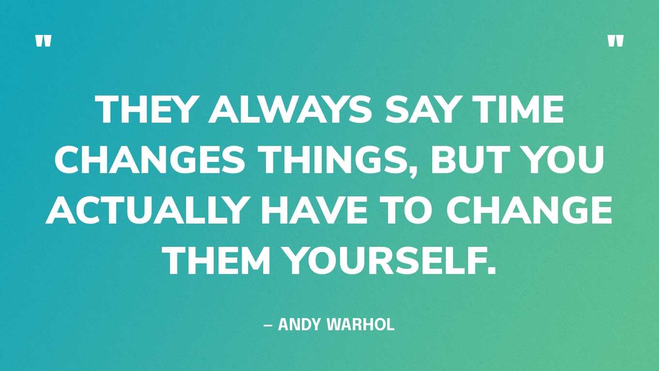 “They always say time changes things, but you actually have to change them yourself.” — Andy Warhol‍