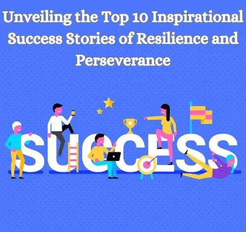 Unveiling the Top 10 Inspirational Success Stories of Resilience..